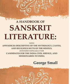 A Handbook of Sanskrit Literature: With Appendices Descriptive of the Mythology, Castes, and Religious Sects of the Hindus. Intended Especially for Candidates for the India Civil Service, and Missionaries to India