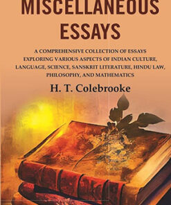 Miscellaneous Essays: A Comprehensive Collection of Essays Exploring Various Aspects of Indian Culture, Language, Science, Sanskrit Literature, Hindu Law, Philosophy, and Mathematics