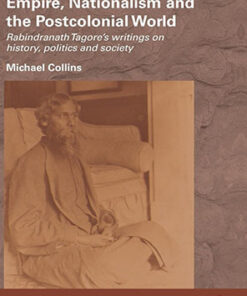 Empire, Nationalism and the Postcolonial World: Rabindranath Tagore's Writings on History, Politics and Society