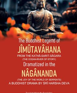 The Buddhist Legend of Jimutavahana: From the Katha-Sarit-Sagara (The Ocean-River of Story) Dramatized in the Nagananda (The Joy of the World of Serpents), A Buddhist Drama by Sri Harsha Deva