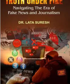 TRUTH UNDER FIRE : Navigating The Era Of Fake News And Journalism