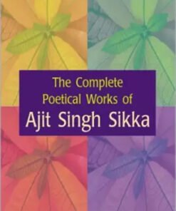 The Complete Poetical Works Of Ajit Singh Sikka