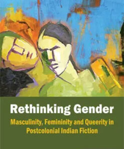 Rethinking Gender : Masculinity Femininity And Queerity In Postcolonial Indian Fiction