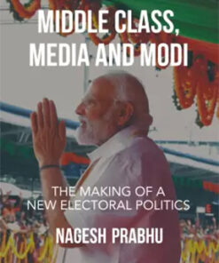 Middle Class Media And Modi : The Making Of A New Electoral Politics