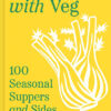 IT STARTS WITH VEG: 100 Seasonal Suppers and Sides