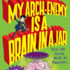 MY ARCH-ENEMY IS A BRAIN IN A JAR