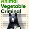 ANIMAL VEGETABLE CRIMINAL
