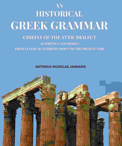 An Historical Greek Grammar: Chiefly of the Attic Dialect as Written and Spoken from Classical Antiquity Down to the Present Time