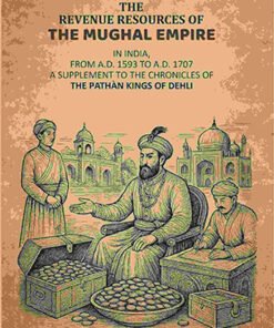 The Revenue Resources Of The Mughal Empire: In India, From A.D. 1593 to A.D. 1707: A Supplement To The Chronicles Of The Pathàn Kings Of Dehli
