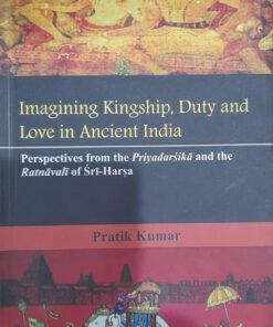 Imagining Kingship, Duty and Love in Ancient India: Perspectives from the Priyadarsika and the Ratnavati of Sri-Harsa